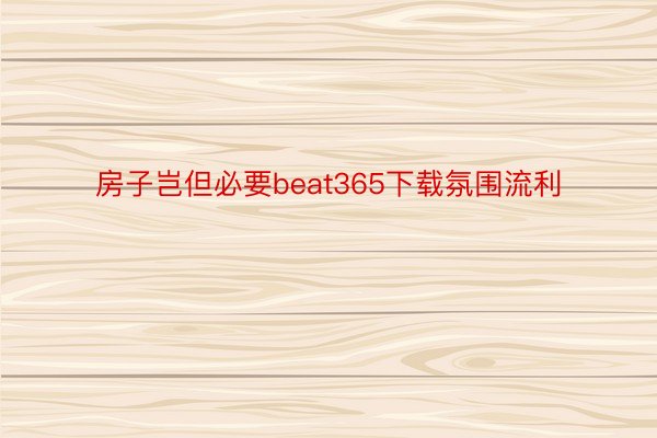 房子岂但必要beat365下载氛围流利