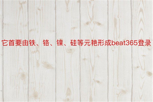 它首要由铁、铬、镍、硅等元艳形成beat365登录