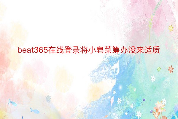 beat365在线登录将小皂菜筹办没来适质