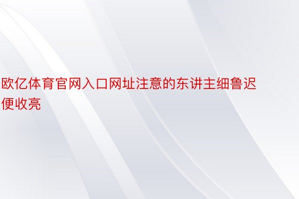 欧亿体育官网入口网址注意的东讲主细鲁迟便收亮