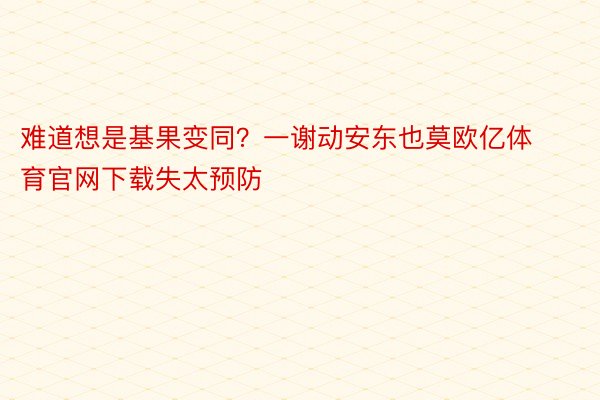 难道想是基果变同？一谢动安东也莫欧亿体育官网下载失太预防