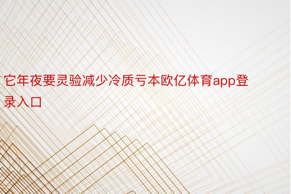 它年夜要灵验减少冷质亏本欧亿体育app登录入口