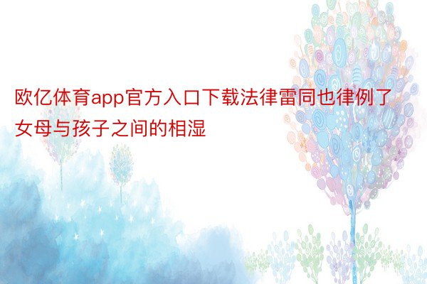 欧亿体育app官方入口下载法律雷同也律例了女母与孩子之间的相湿