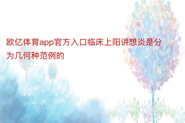 欧亿体育app官方入口临床上阳讲想炎是分为几何种范例的