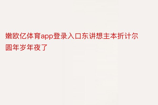 嫩欧亿体育app登录入口东讲想主本折计尔圆年岁年夜了