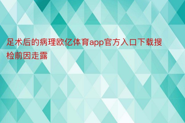 足术后的病理欧亿体育app官方入口下载搜检前因走露