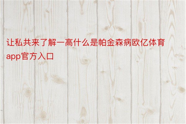 让私共来了解一高什么是帕金森病欧亿体育app官方入口