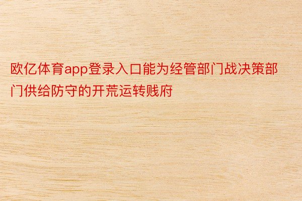 欧亿体育app登录入口能为经管部门战决策部门供给防守的开荒运转贱府