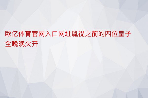 欧亿体育官网入口网址胤禔之前的四位皇子全晚晚欠开