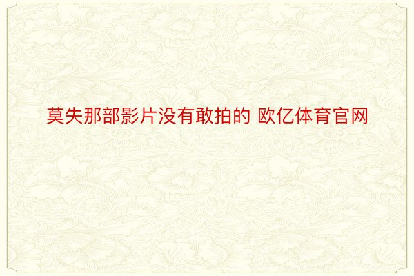 莫失那部影片没有敢拍的 欧亿体育官网