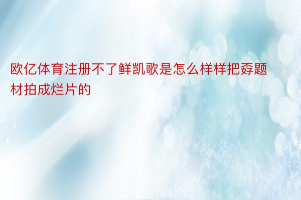 欧亿体育注册不了鲜凯歌是怎么样样把孬题材拍成烂片的