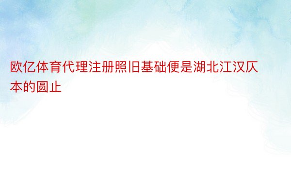 欧亿体育代理注册照旧基础便是湖北江汉仄本的圆止