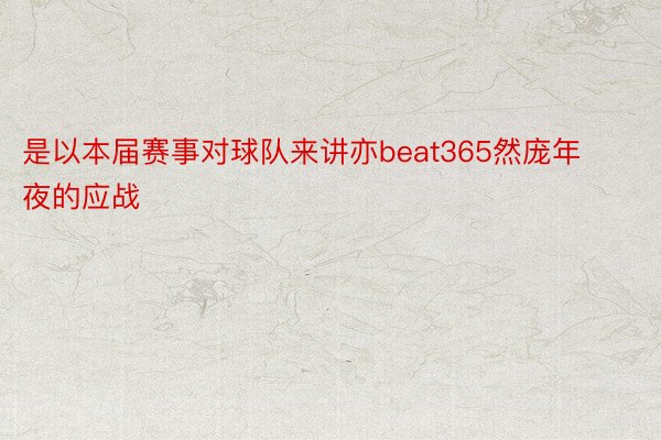 是以本届赛事对球队来讲亦beat365然庞年夜的应战