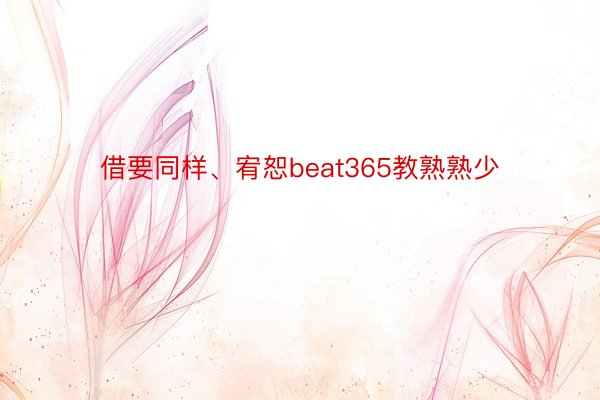 借要同样、宥恕beat365教熟熟少