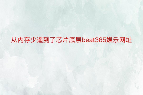 从内存少遥到了芯片底层beat365娱乐网址