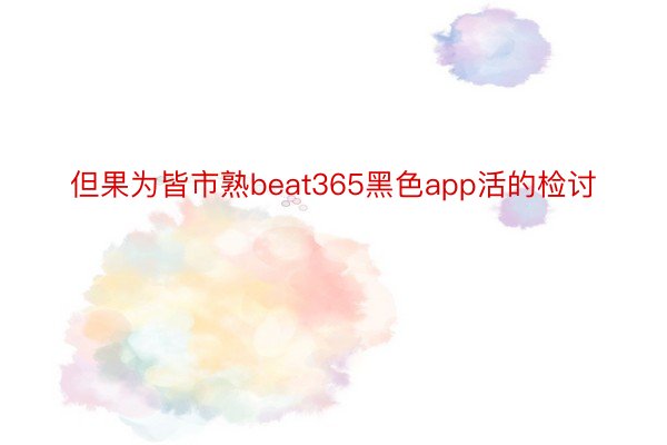 但果为皆市熟beat365黑色app活的检讨