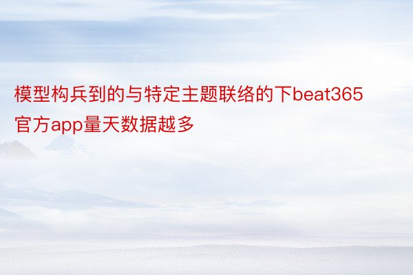 模型构兵到的与特定主题联络的下beat365官方app量天数据越多