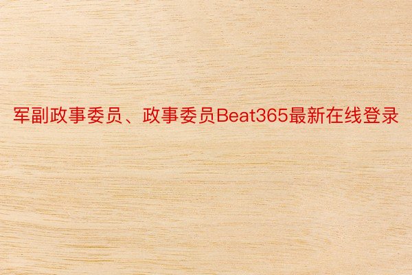 军副政事委员、政事委员Beat365最新在线登录