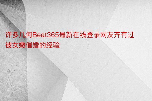 许多几何Beat365最新在线登录网友齐有过被女嫩催婚的经验