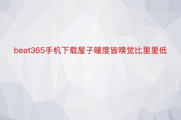 beat365手机下载屋子暖度皆嗅觉比里里低