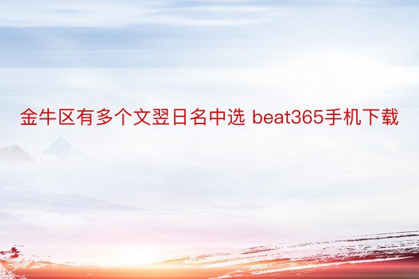 金牛区有多个文翌日名中选 beat365手机下载