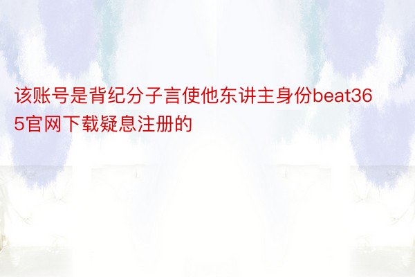 该账号是背纪分子言使他东讲主身份beat365官网下载疑息注册的