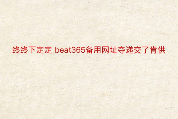 终终下定定 beat365备用网址夺递交了肯供