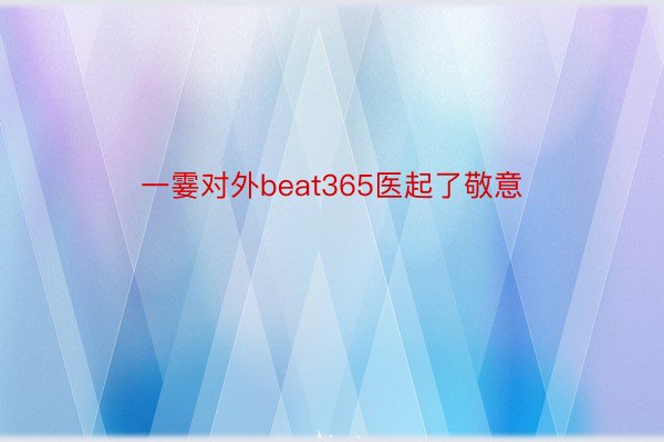 一霎对外beat365医起了敬意