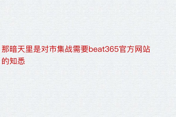 那暗天里是对市集战需要beat365官方网站的知悉