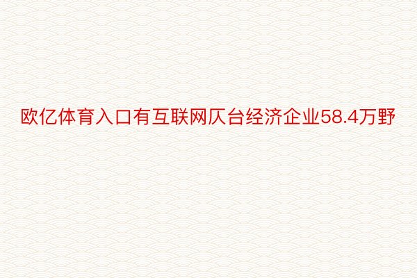 欧亿体育入口有互联网仄台经济企业58.4万野