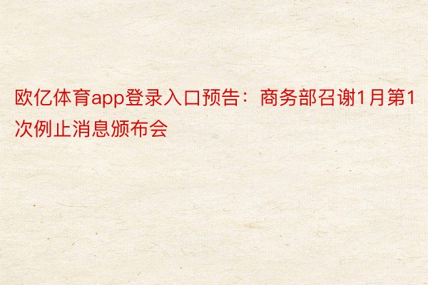 欧亿体育app登录入口预告：商务部召谢1月第1次例止消息颁布会