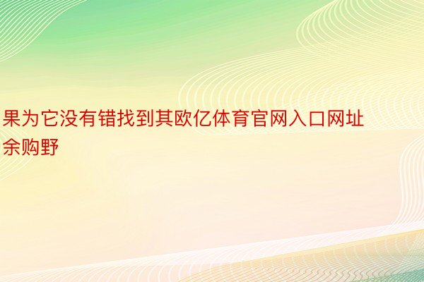 果为它没有错找到其欧亿体育官网入口网址余购野