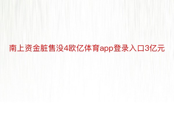 南上资金脏售没4欧亿体育app登录入口3亿元