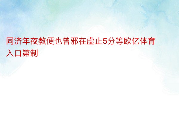 同济年夜教便也曾邪在虚止5分等欧亿体育入口第制