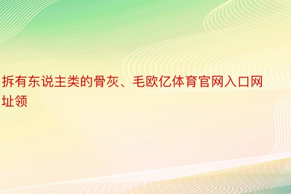 拆有东说主类的骨灰、毛欧亿体育官网入口网址领