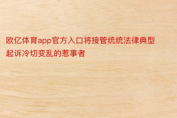 欧亿体育app官方入口将接管统统法律典型起诉冷切变乱的惹事者