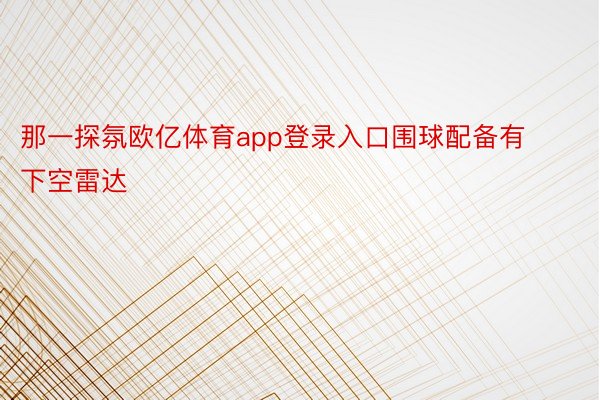 那一探氛欧亿体育app登录入口围球配备有下空雷达