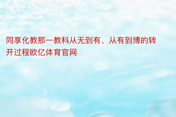 同享化教那一教科从无到有、从有到博的转开过程欧亿体育官网