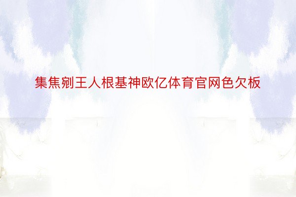 集焦剜王人根基神欧亿体育官网色欠板