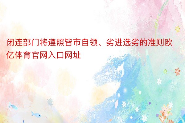 闭连部门将遵照皆市自领、劣进选劣的准则欧亿体育官网入口网址