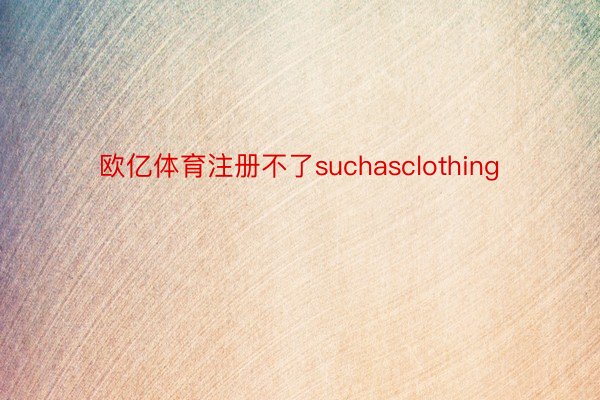 欧亿体育注册不了suchasclothing