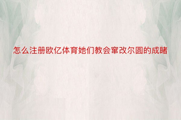 怎么注册欧亿体育她们教会窜改尔圆的成睹