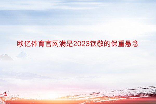 欧亿体育官网满是2023钦敬的保重悬念