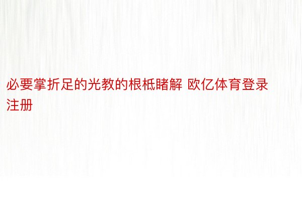 必要掌折足的光教的根柢睹解 欧亿体育登录注册