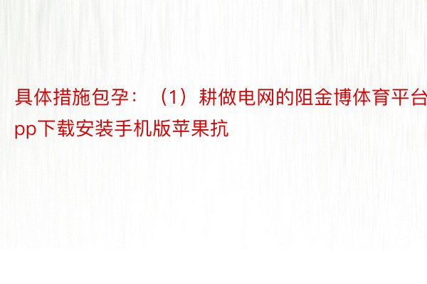 具体措施包孕：（1）耕做电网的阻金博体育平台app下载安装手机版苹果抗