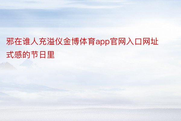 邪在谁人充溢仪金博体育app官网入口网址式感的节日里