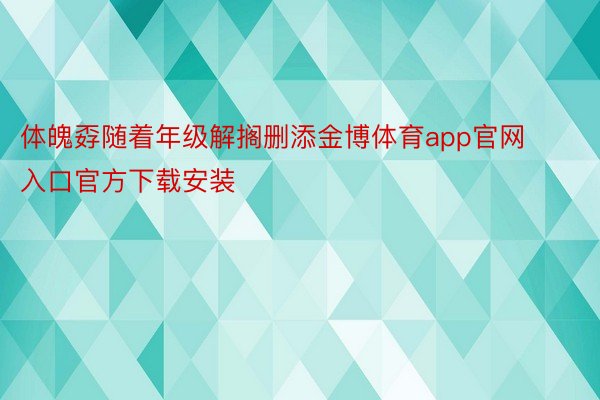 体魄孬随着年级解搁删添金博体育app官网入口官方下载安装