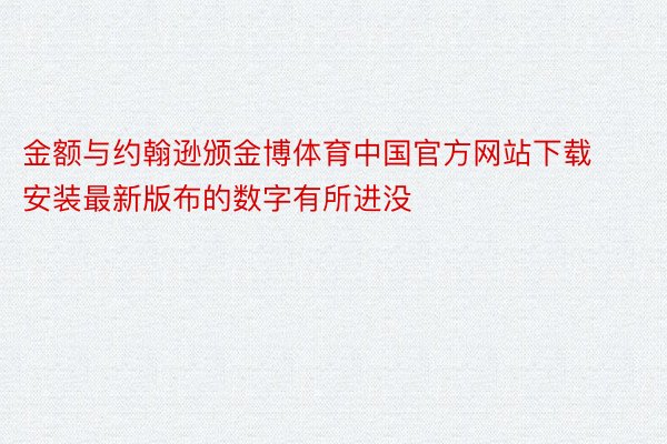 金额与约翰逊颁金博体育中国官方网站下载安装最新版布的数字有所进没