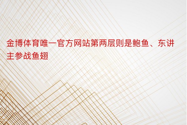 金博体育唯一官方网站第两层则是鲍鱼、东讲主参战鱼翅