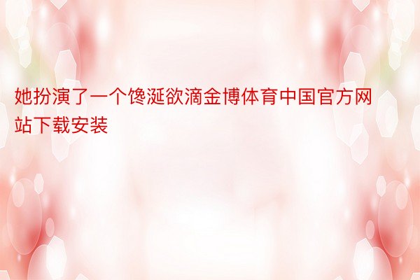 她扮演了一个馋涎欲滴金博体育中国官方网站下载安装